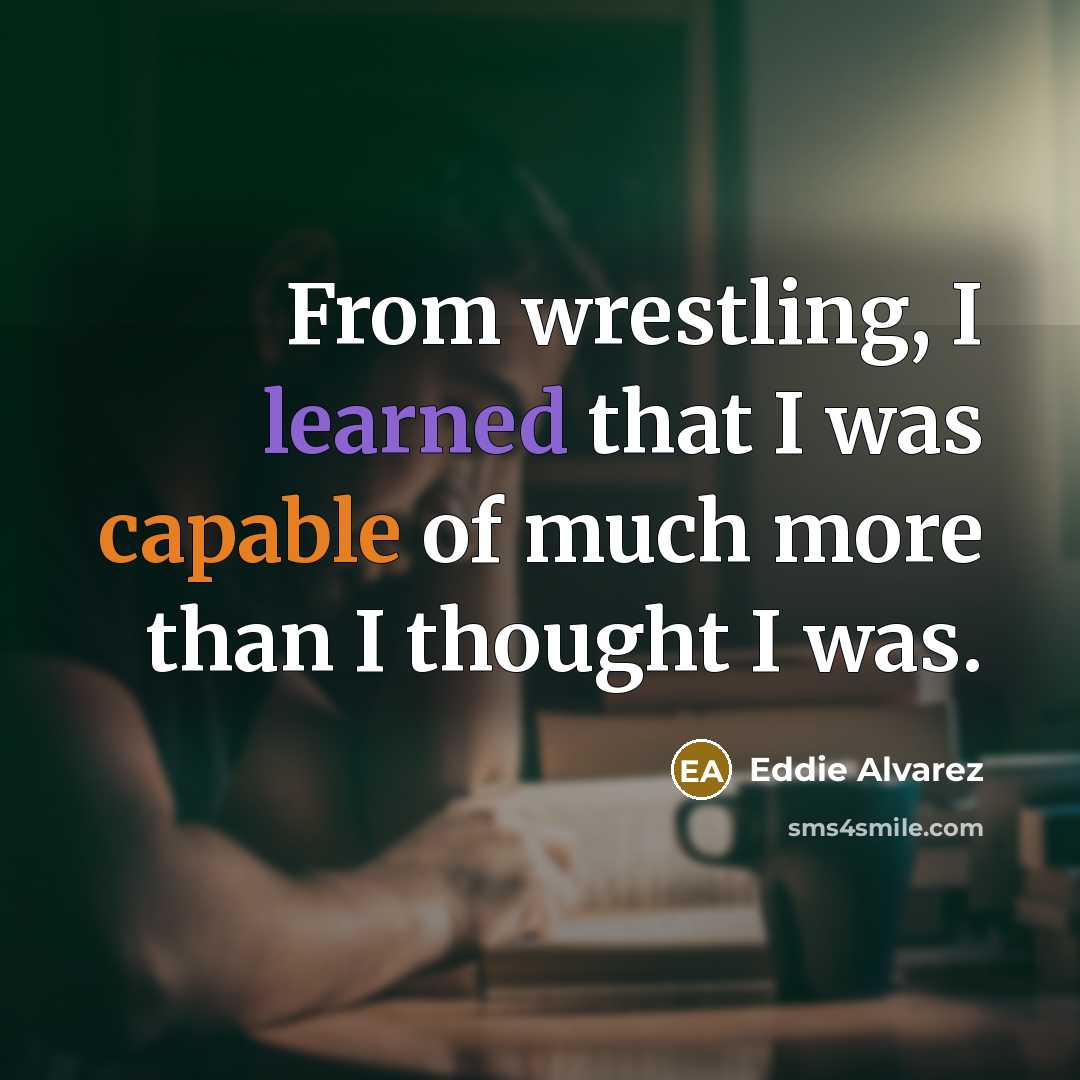 “From wrestling, I learned that I was capable of much more than I thought I was.” quote by Eddie Alvarez