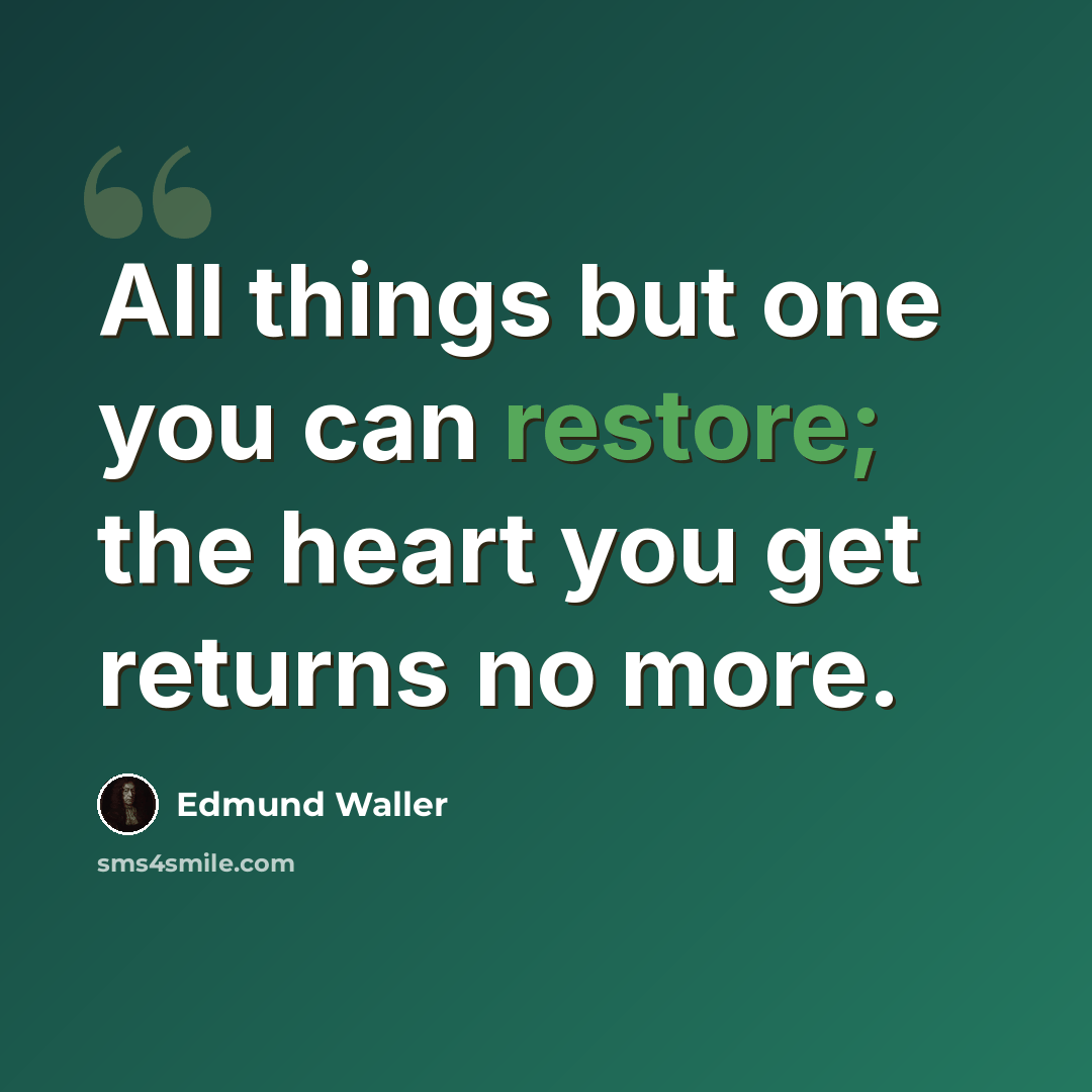 “All things but one you can restore; the heart you get returns no more.” quote by Edmund Waller