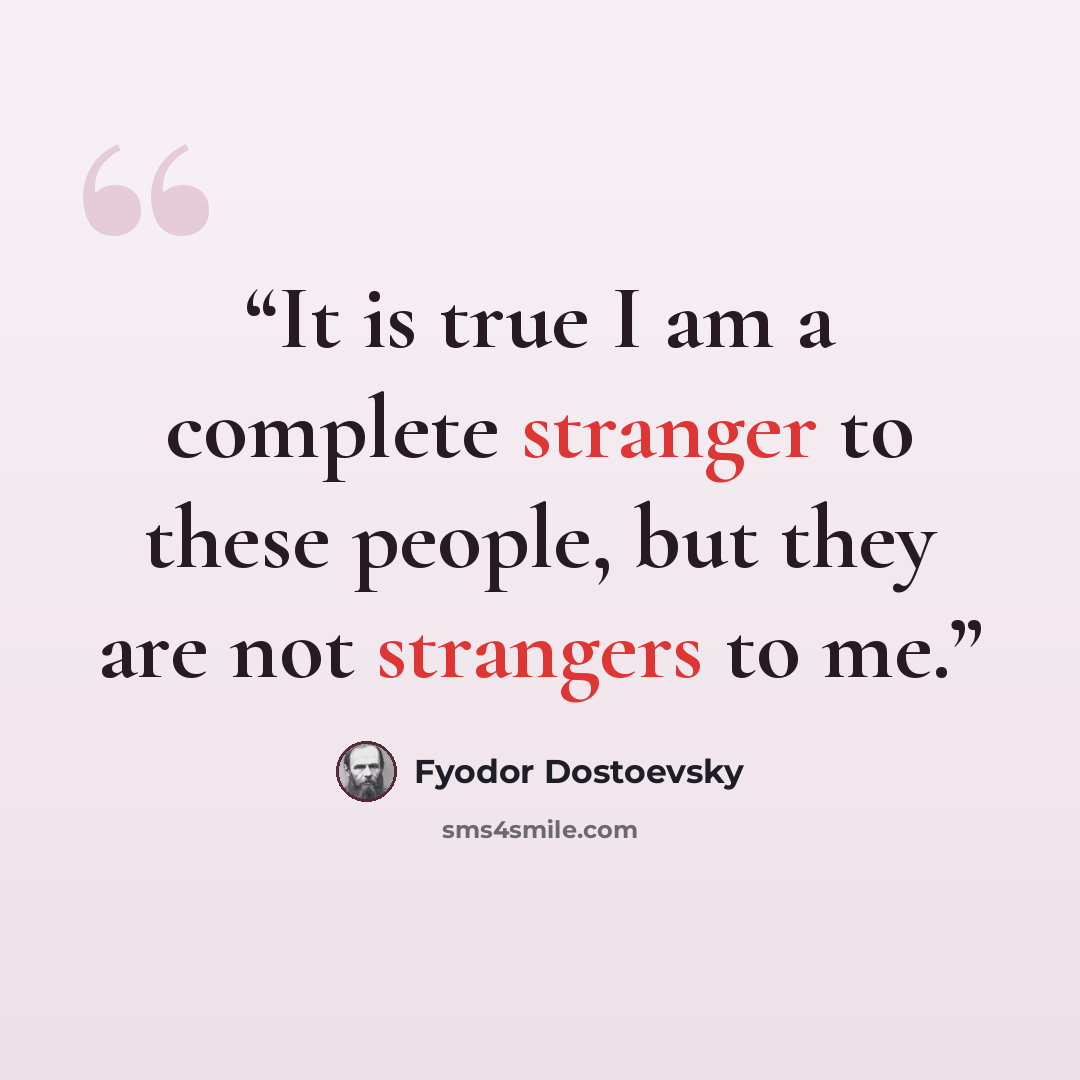 “It is true I am a complete stranger to these people, but they are not strangers to me.” quote by Fyodor Dostoevsky