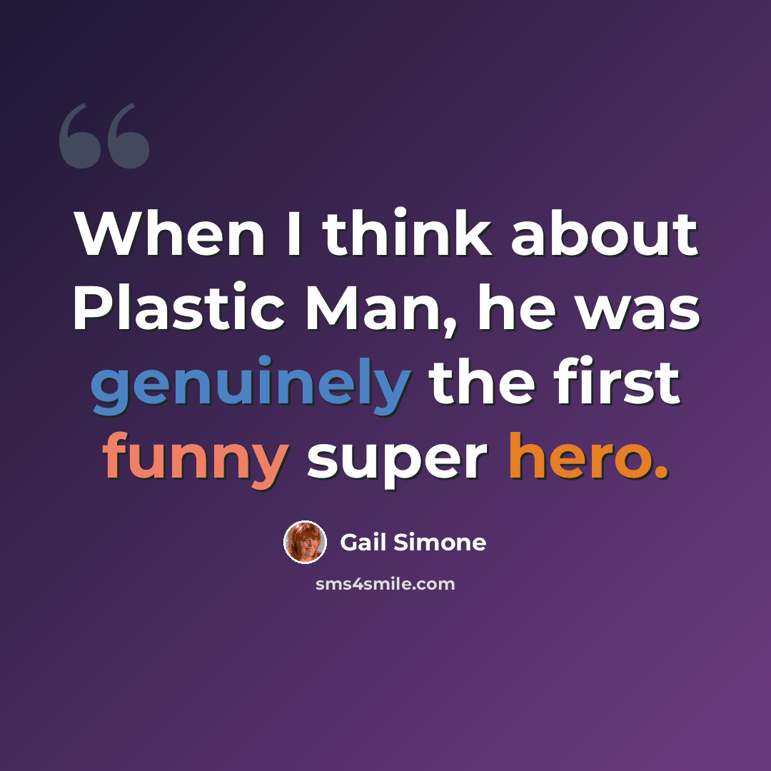 “When I think about Plastic Man, he was genuinely the first funny super hero.” quote by Gail Simone