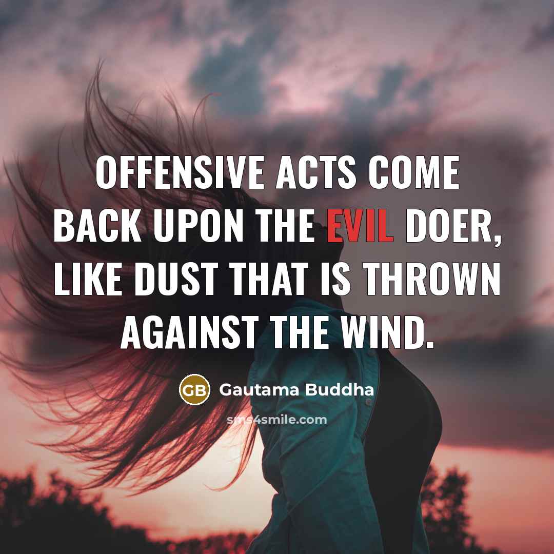“Offensive acts come back upon the evil doer, like dust that is thrown against the wind.” quote by Gautama Buddha