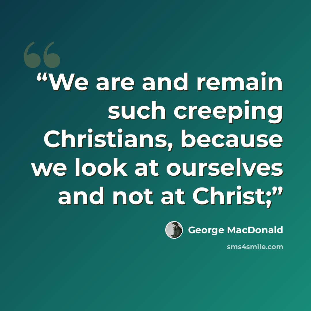 “We are and remain such creeping Christians, because we look at ourselves and not at Christ;” quote by George MacDonald