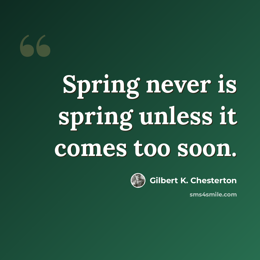 “Spring never is spring unless it comes too soon.” quote by Gilbert K. Chesterton