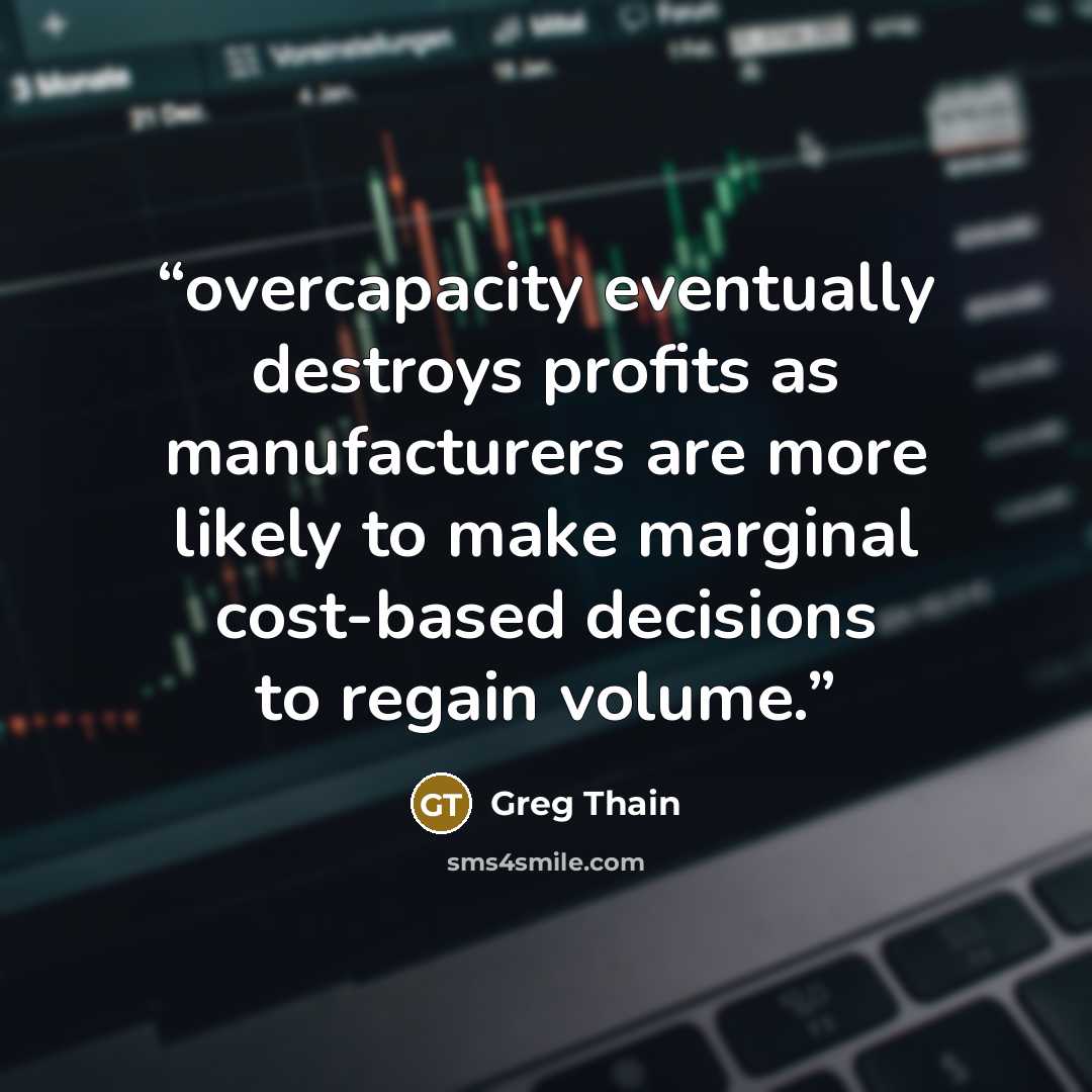 “overcapacity eventually destroys profits as manufacturers are more likely to make marginal cost-based decisions to regain volume.” quote by Greg Thain