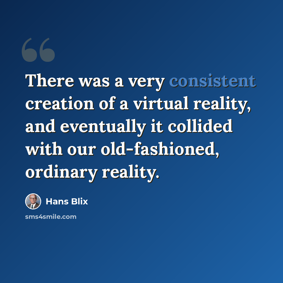 “There was a very consistent creation of a virtual reality, and eventually it collided with our old-fashioned, ordinary reality.” quote by Hans Blix