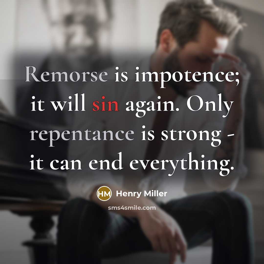 “Remorse is impotence; it will sin again. Only repentance is strong - it can end everything.” quote by Henry Miller