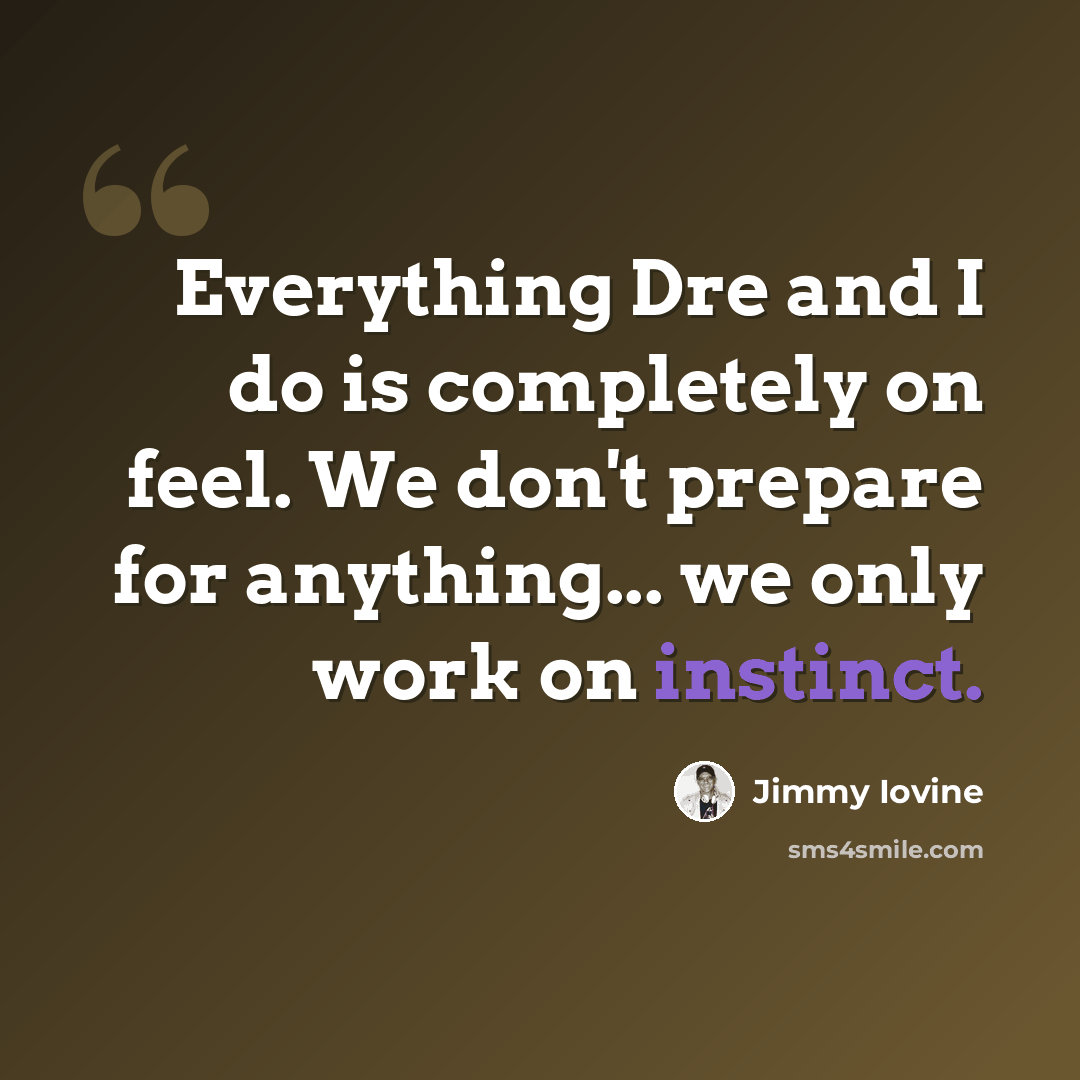 “Everything Dre and I do is completely on feel. We don't prepare for anything... we only work on instinct.” quote by Jimmy Iovine
