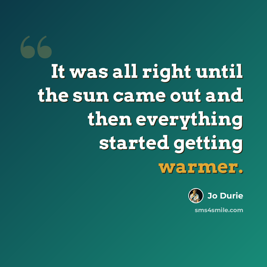 “It was all right until the sun came out and then everything started getting warmer.” quote by Jo Durie
