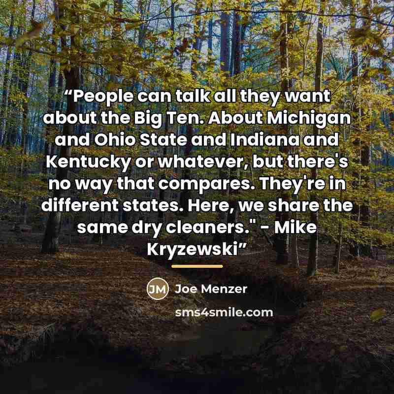 “People can talk all they want about the Big Ten. About Michigan and Ohio State and Indiana and Kentucky or whatever, but there's no way that compares. They're in different states. Here, we share the same dry cleaners." - Mike Kryzewski” quote by Joe Menzer
