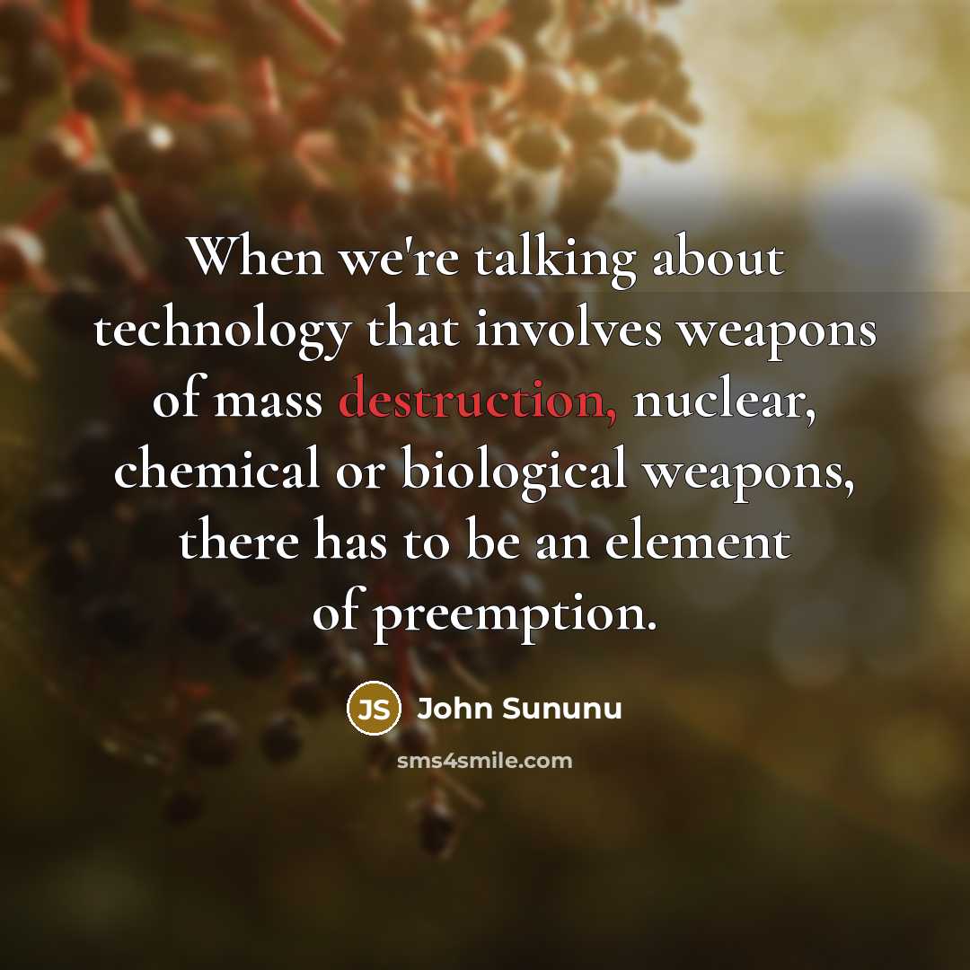 “When we're talking about technology that involves weapons of mass destruction, nuclear, chemical or biological weapons, there has to be an element of preemption.” quote by John Sununu