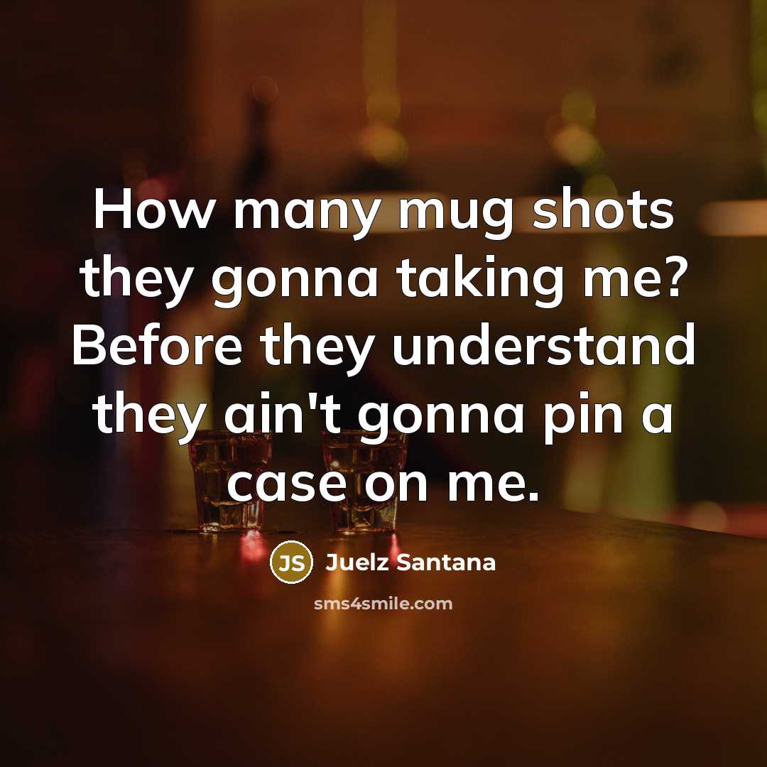 “How many mug shots they gonna taking me? Before they understand they ain't gonna pin a case on me.” quote by Juelz Santana