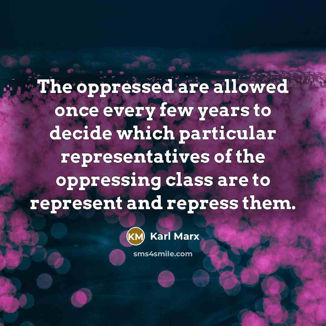“The oppressed are allowed once every few years to decide which particular representatives of the oppressing class are to represent and repress them.” quote by Karl Marx