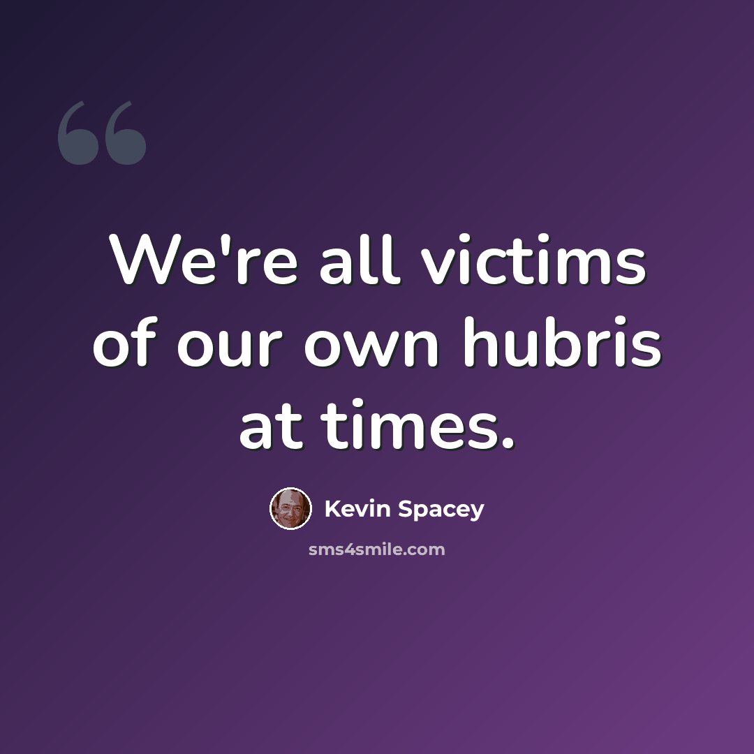 “We're all victims of our own hubris at times.” quote by Kevin Spacey