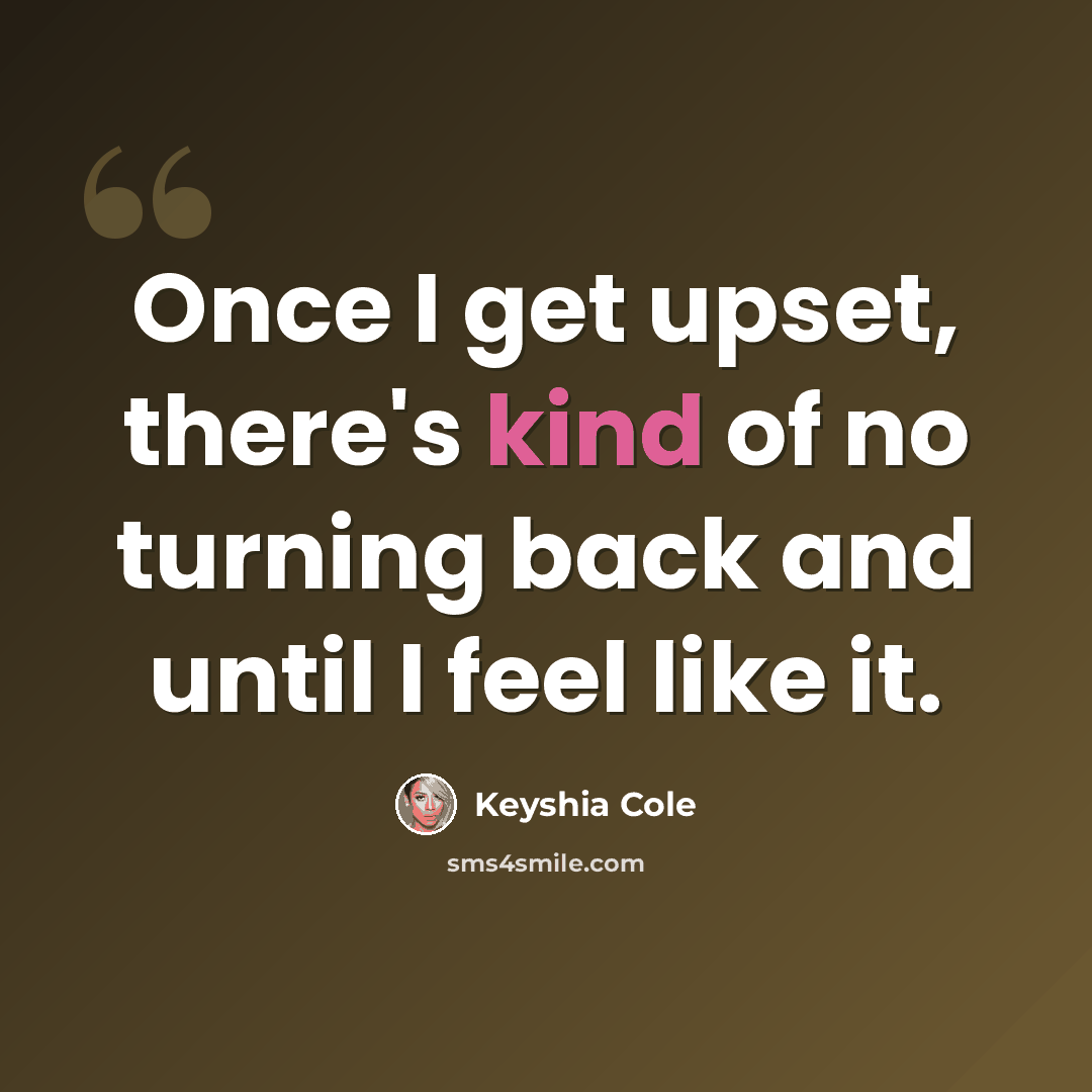 “Once I get upset, there's kind of no turning back and until I feel like it.” quote by Keyshia Cole