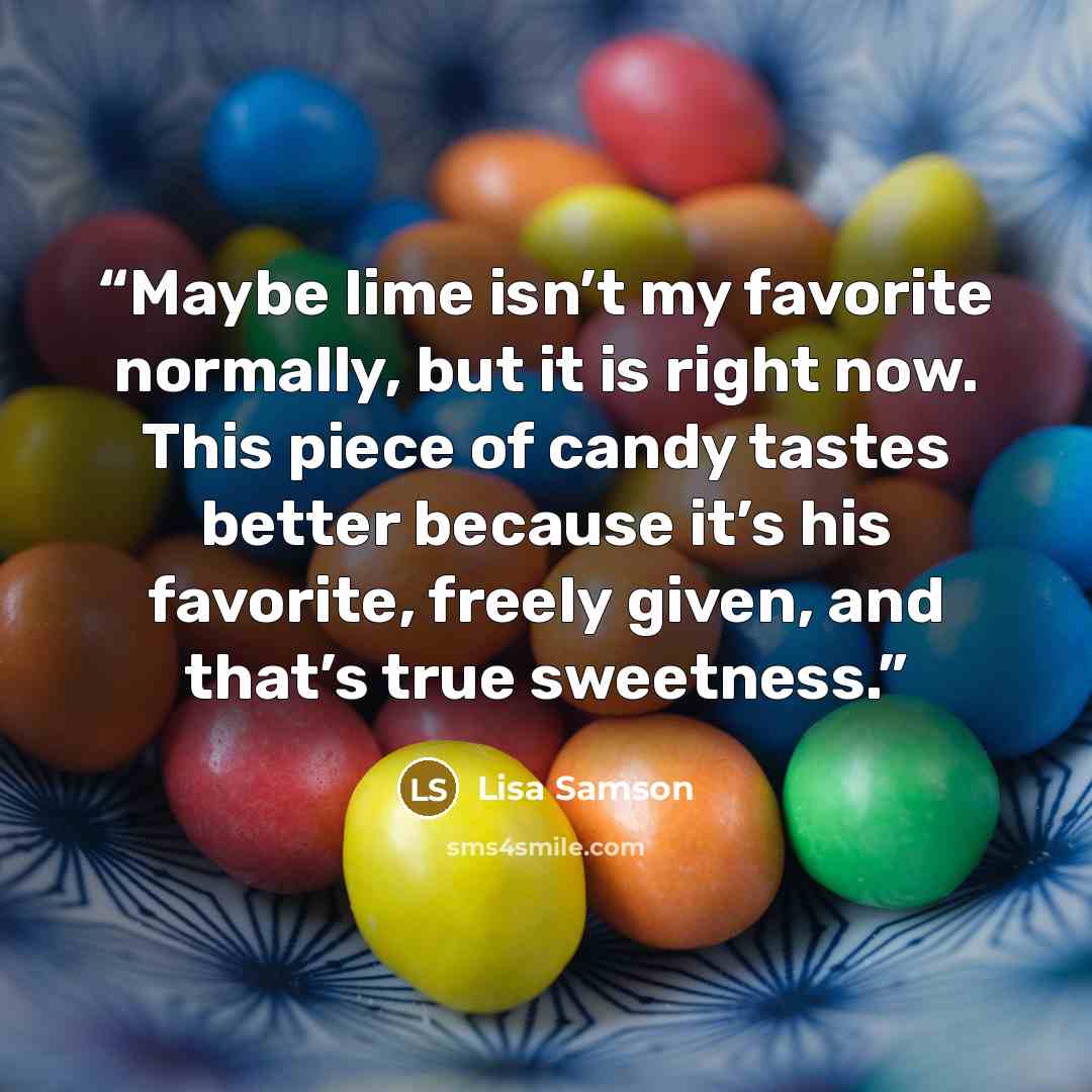 “Maybe lime isn’t my favorite normally, but it is right now. This piece of candy tastes better because it’s his favorite, freely given, and that’s true sweetness.” quote by Lisa Samson