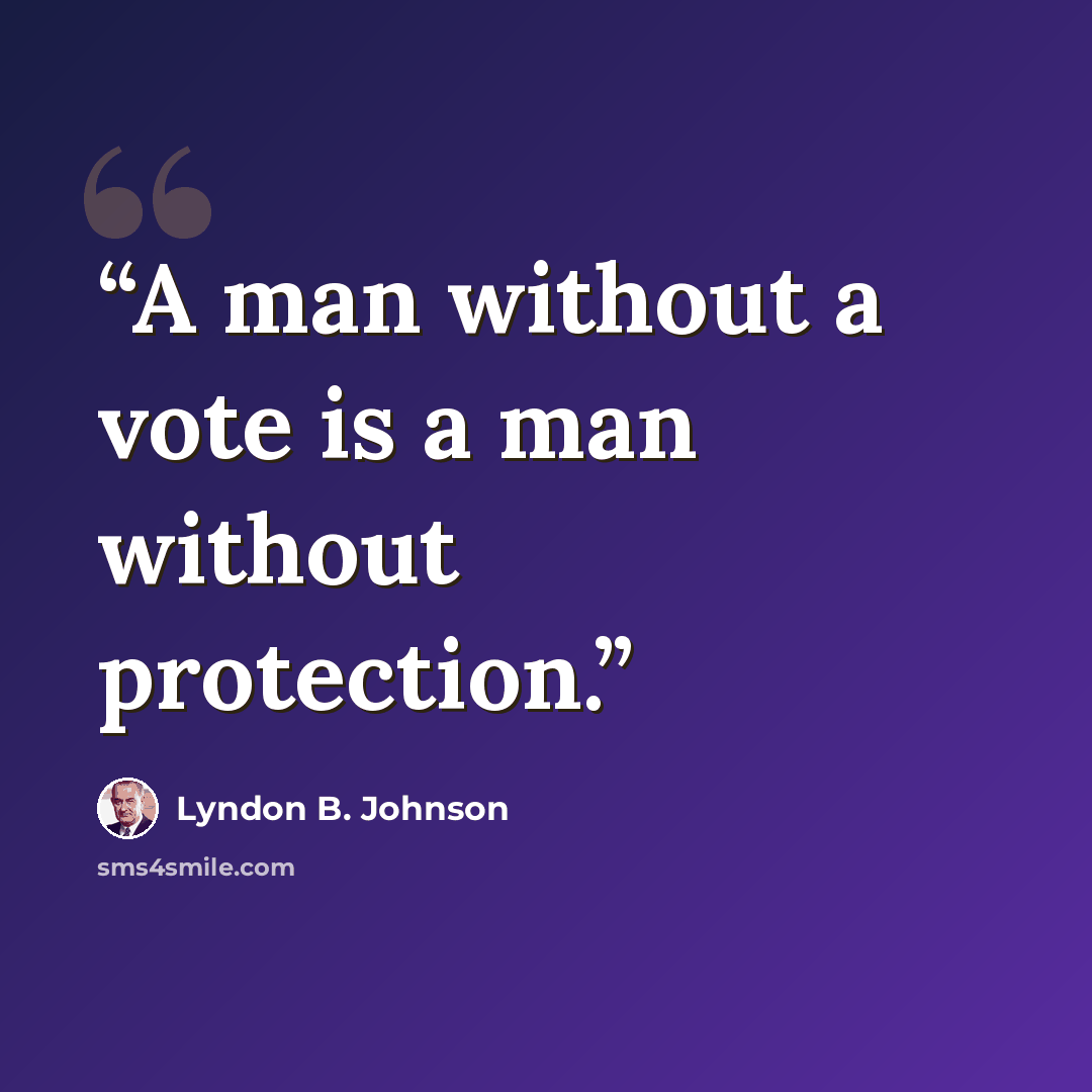 “A man without a vote is a man without protection.” quote by Lyndon B. Johnson