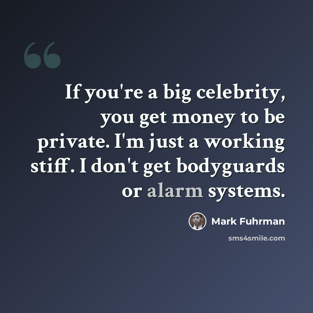 “If you're a big celebrity, you get money to be private. I'm just a working stiff. I don't get bodyguards or alarm systems.” quote by Mark Fuhrman