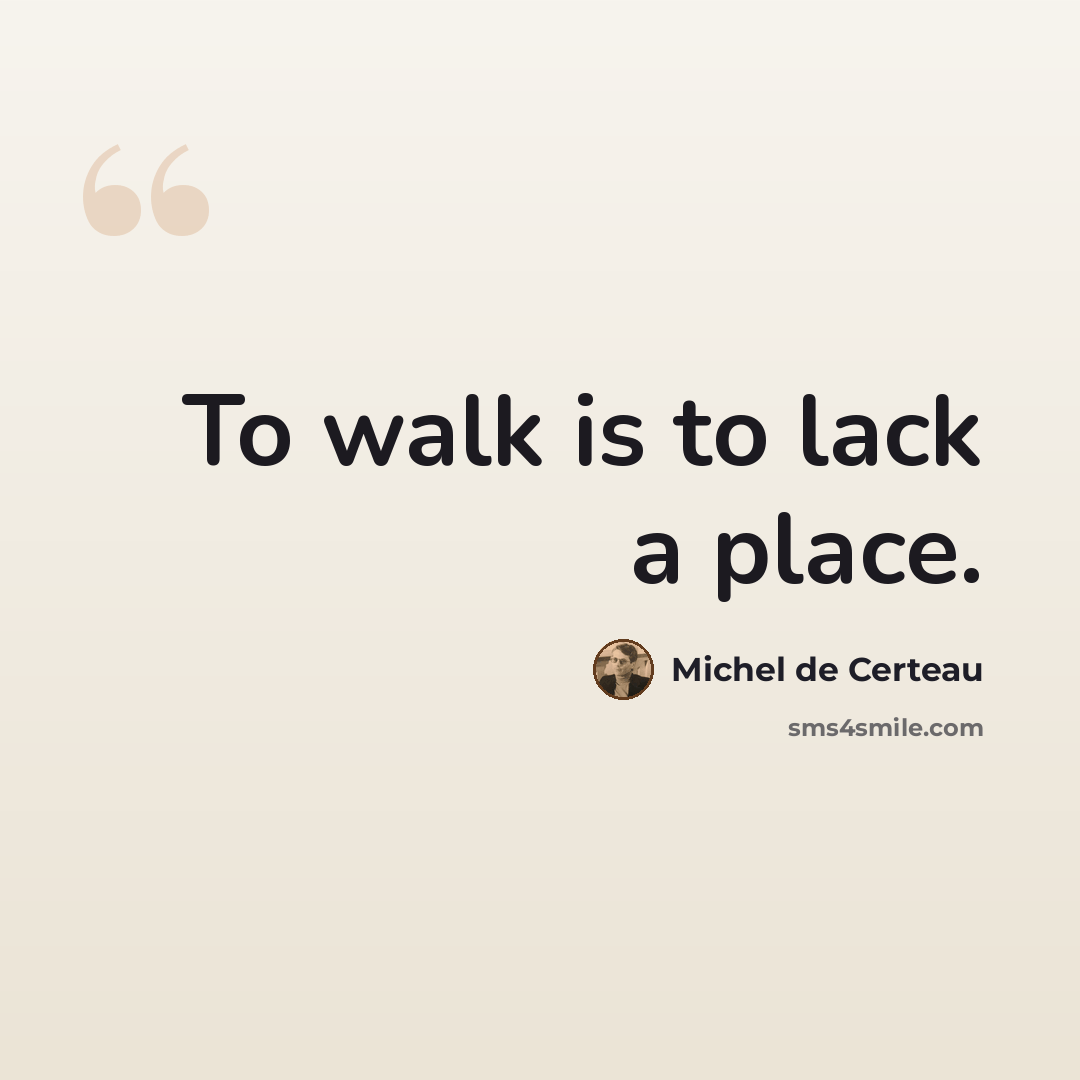 “To walk is to lack a place.” quote by Michel de Certeau