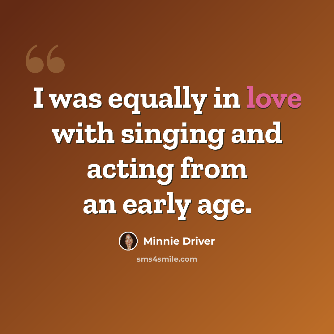 “I was equally in love with singing and acting from an early age.” quote by Minnie Driver