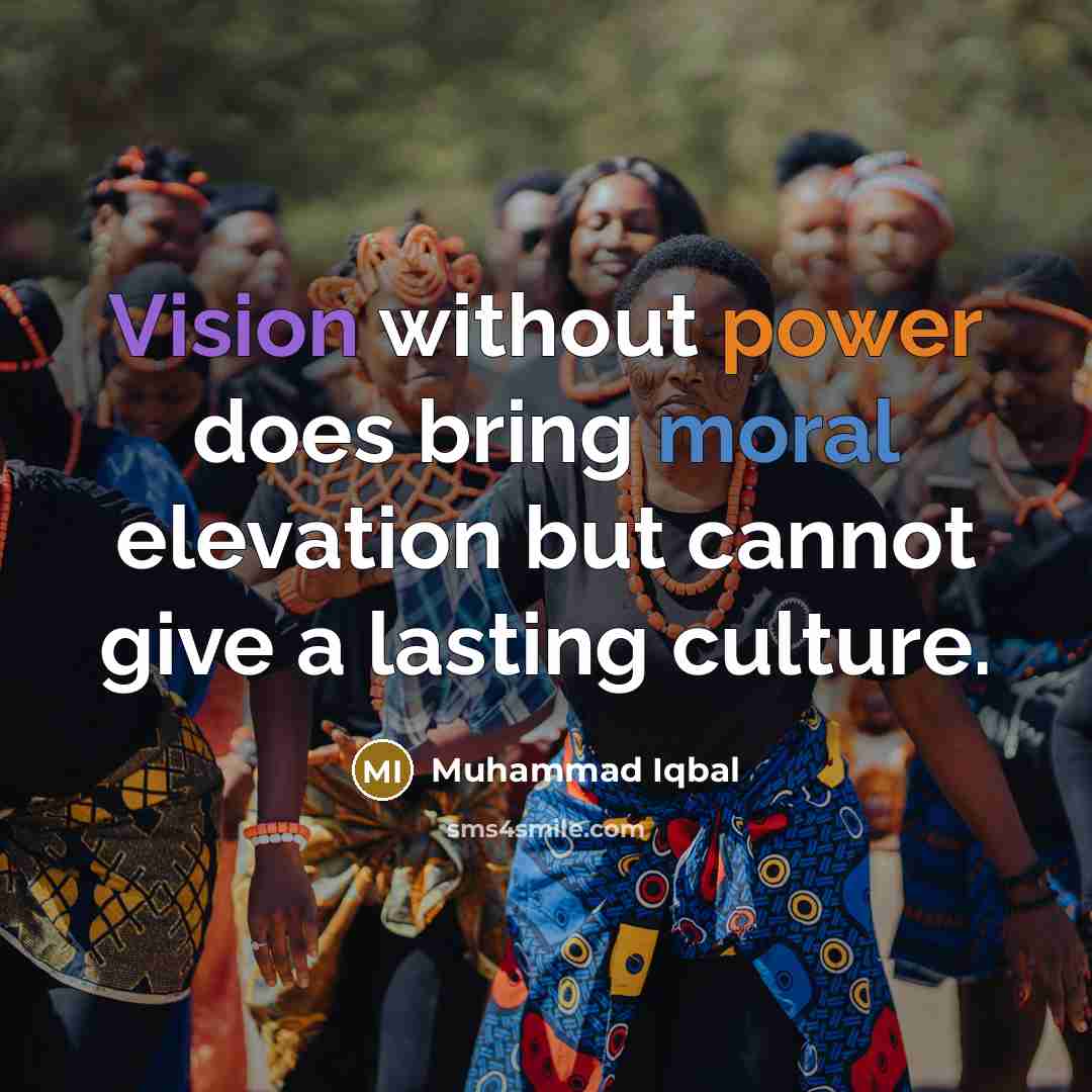 “Vision without power does bring moral elevation but cannot give a lasting culture.” quote by Muhammad Iqbal