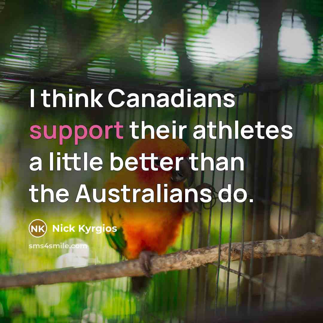 “I think Canadians support their athletes a little better than the Australians do.” quote by Nick Kyrgios