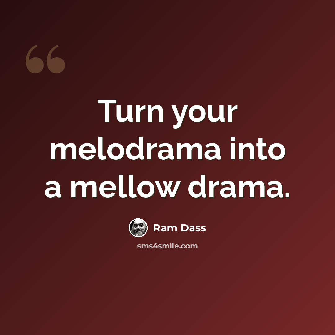“Turn your melodrama into a mellow drama.” quote by Ram Dass