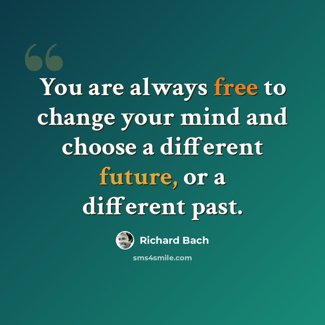 “You are always free to change your mind and choose a different future, or a different past.” quote by Richard Bach