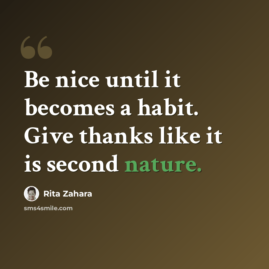 “Be nice until it becomes a habit. Give thanks like it is second nature.” quote by Rita Zahara