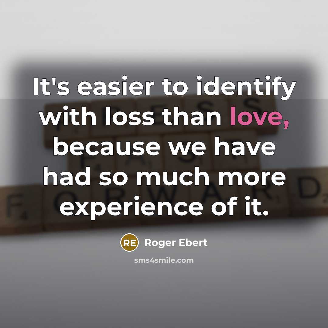 “It's easier to identify with loss than love, because we have had so much more experience of it.” quote by Roger Ebert