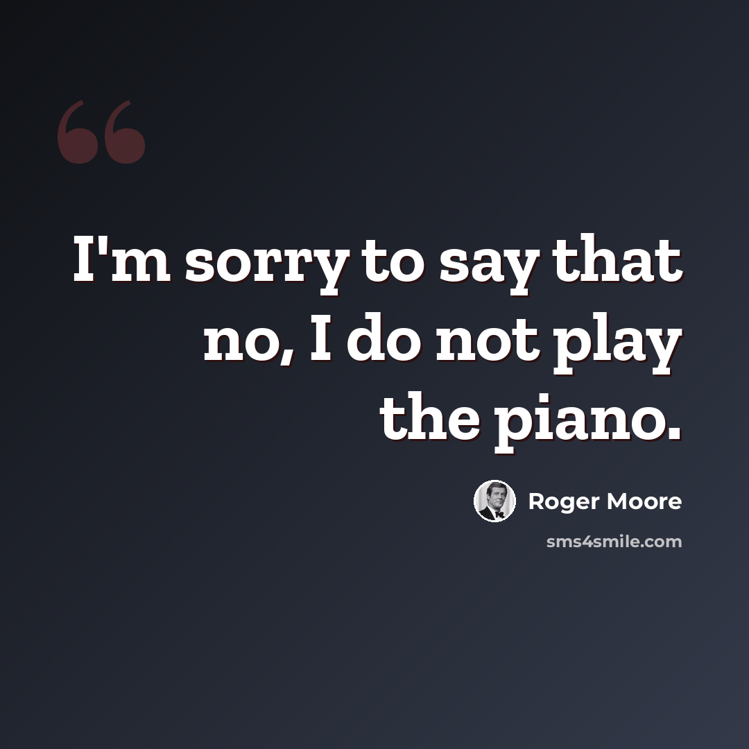 “I'm sorry to say that no, I do not play the piano.” quote by Roger Moore