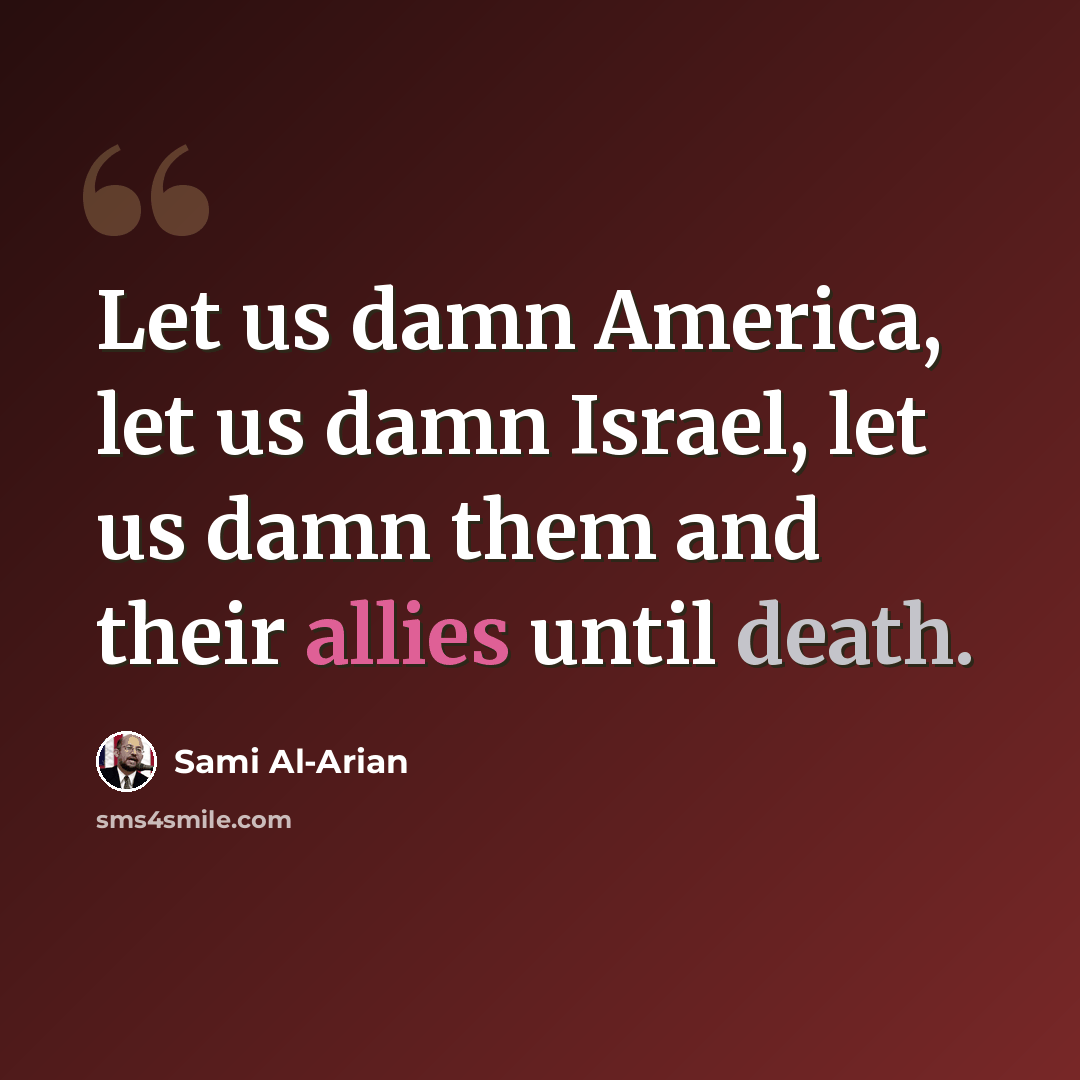 “Let us damn America, let us damn Israel, let us damn them and their allies until death.” quote by Sami Al-Arian