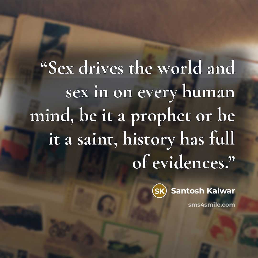 “Sex drives the world and sex in on every human mind, be it a prophet or be it a saint, history has full of evidences.” quote by Santosh Kalwar