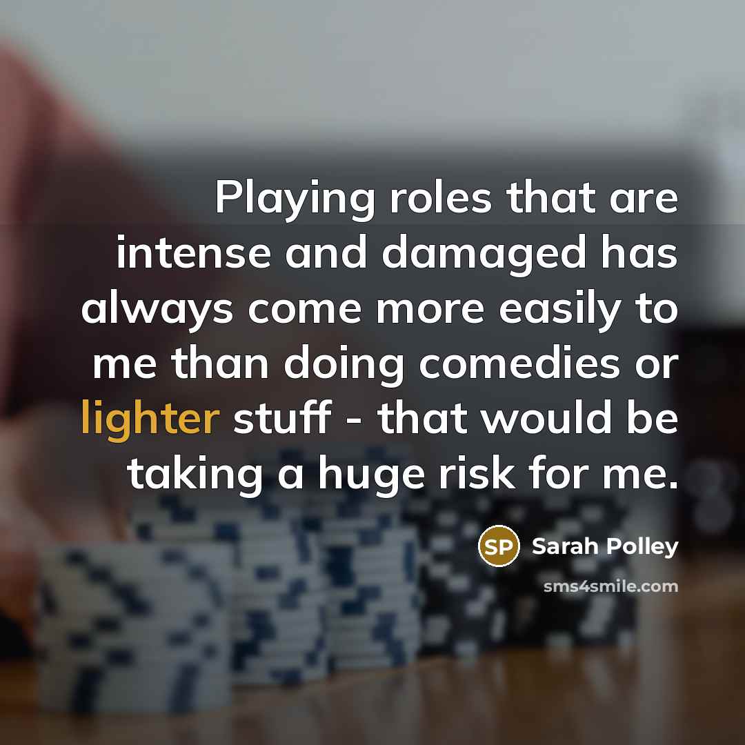 “Playing roles that are intense and damaged has always come more easily to me than doing comedies or lighter stuff - that would be taking a huge risk for me.” quote by Sarah Polley