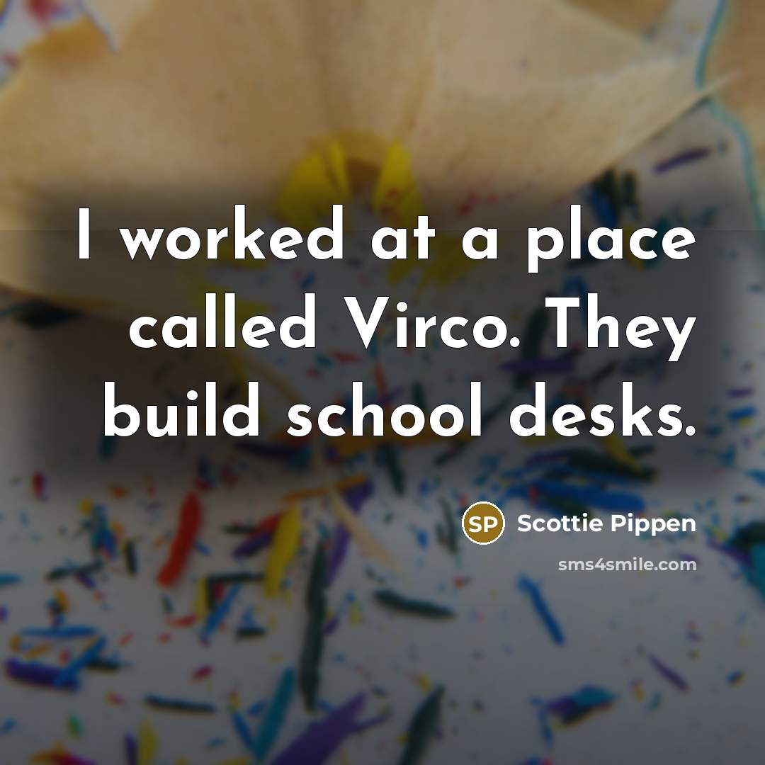 “I worked at a place called Virco. They build school desks.” quote by Scottie Pippen