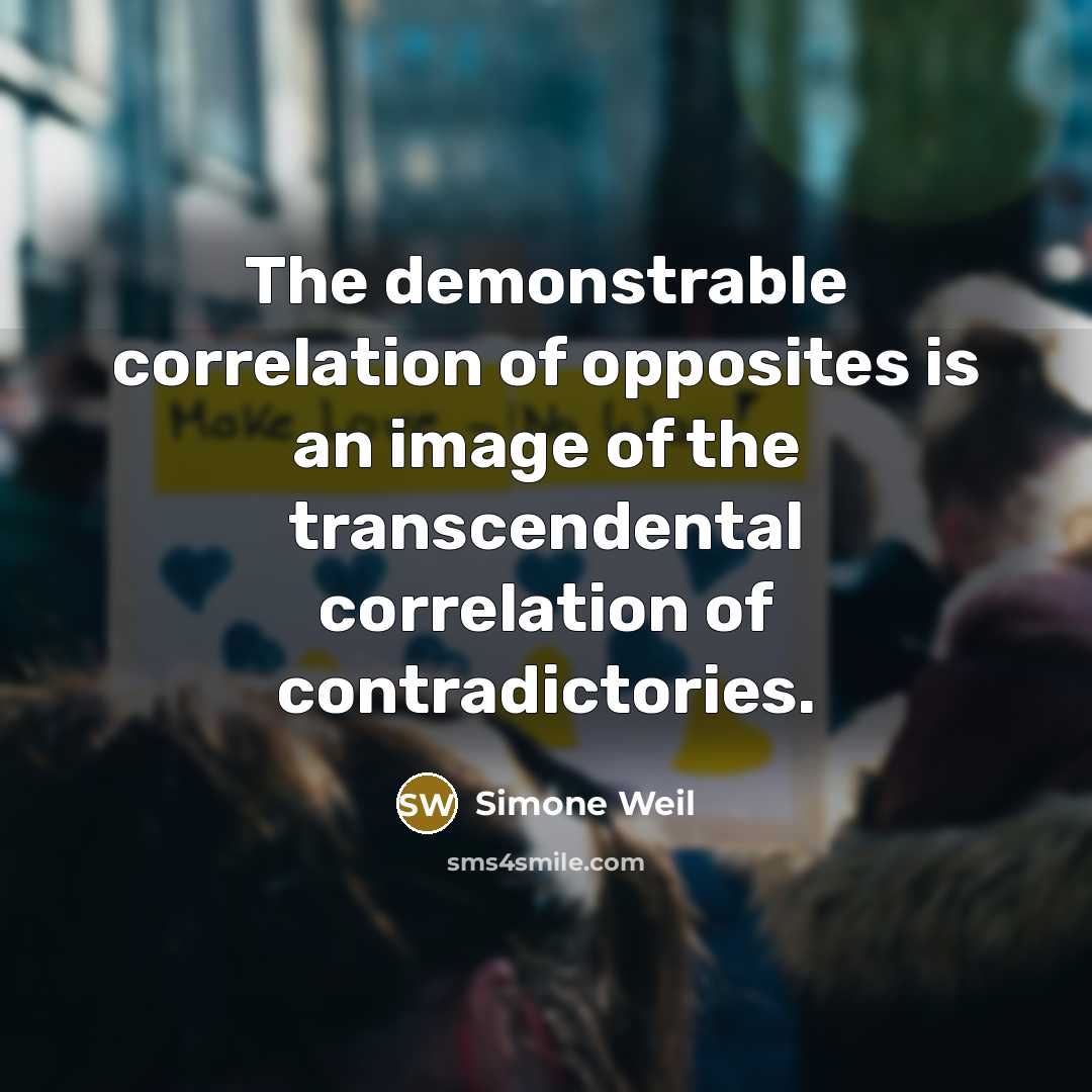 “The demonstrable correlation of opposites is an image of the transcendental correlation of contradictories.” quote by Simone Weil