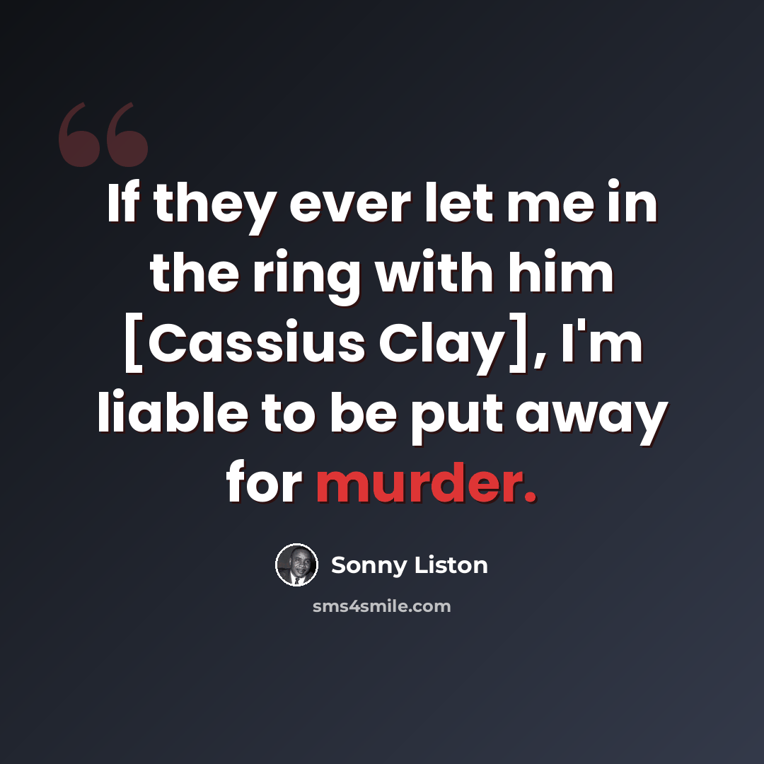 “If they ever let me in the ring with him [Cassius Clay], I'm liable to be put away for murder.” quote by Sonny Liston