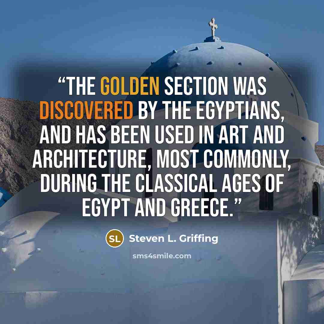 “The golden section was discovered by the Egyptians, and has been used in art and architecture, most commonly, during the classical ages of Egypt and Greece.” quote by Steven L. Griffing