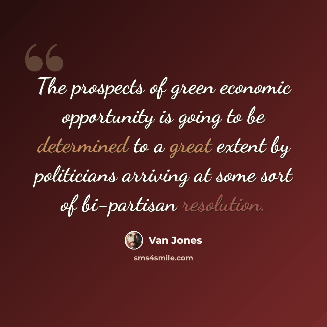 “The prospects of green economic opportunity is going to be determined to a great extent by politicians arriving at some sort of bi-partisan resolution.” quote by Van Jones