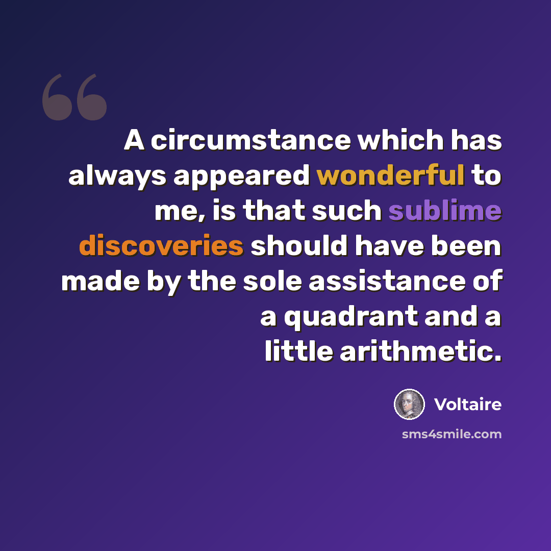 “A circumstance which has always appeared wonderful to me, is that such sublime discoveries should have been made by the sole assistance of a quadrant and a little arithmetic.” quote by Voltaire