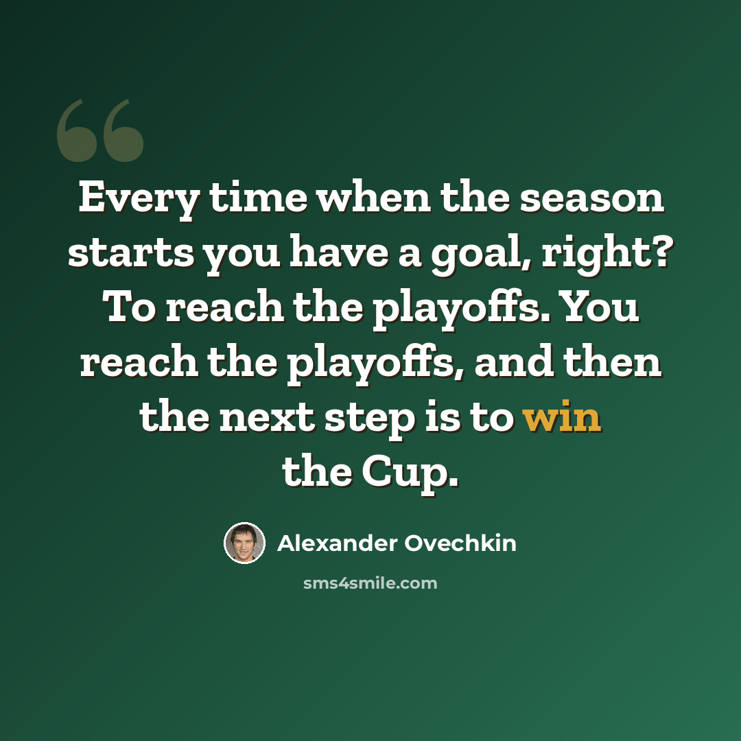 “Every time when the season starts you have a goal, right? To reach the playoffs. You reach the playoffs, and then the next step is to win the Cup.” quote by Alexander Ovechkin