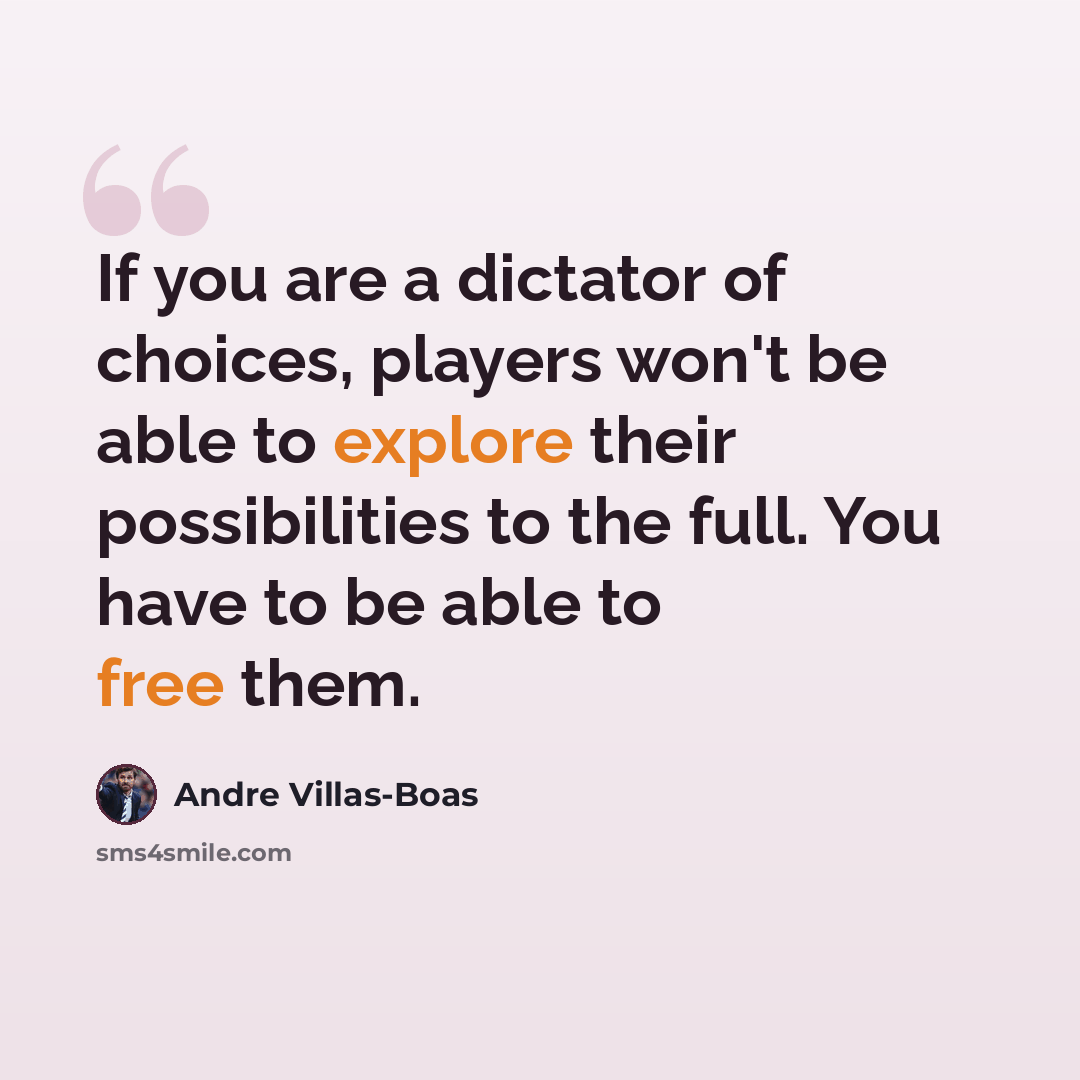 “If you are a dictator of choices, players won't be able to explore their possibilities to the full. You have to be able to free them.” quote by Andre Villas-Boas
