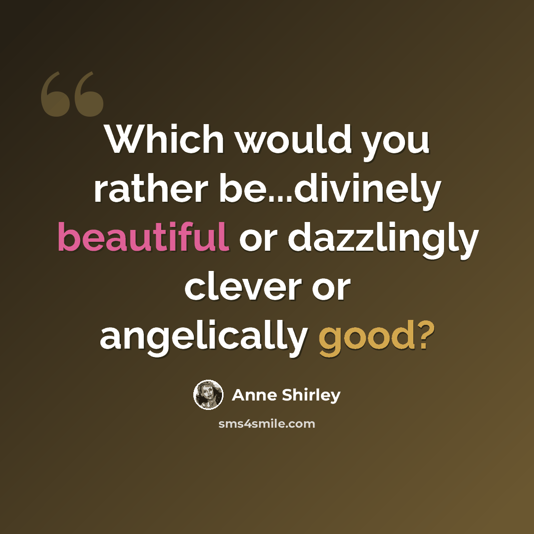 “Which would you rather be...divinely beautiful or dazzlingly clever or angelically good?” quote by Anne Shirley