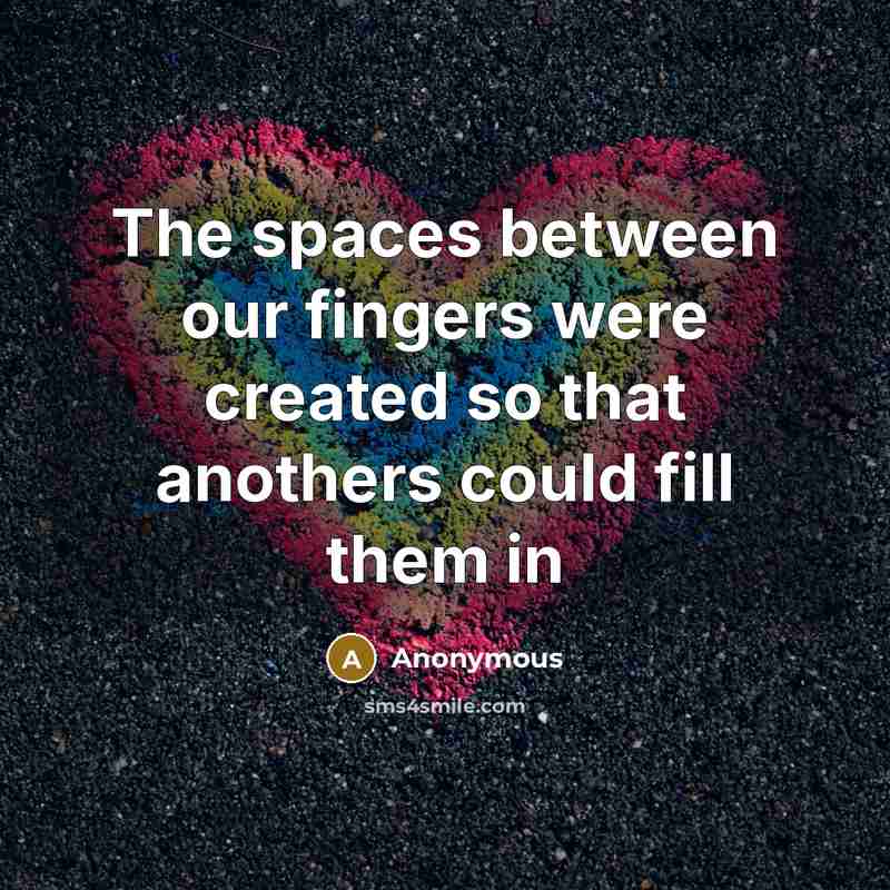 “The spaces between our fingers were created so that anothers could fill them in” quote by Anonymous