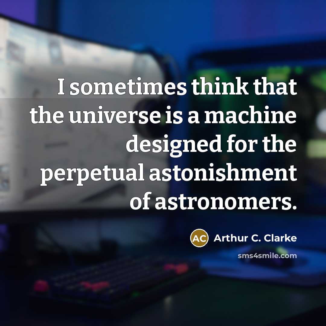 “I sometimes think that the universe is a machine designed for the perpetual astonishment of astronomers.” quote by Arthur C. Clarke