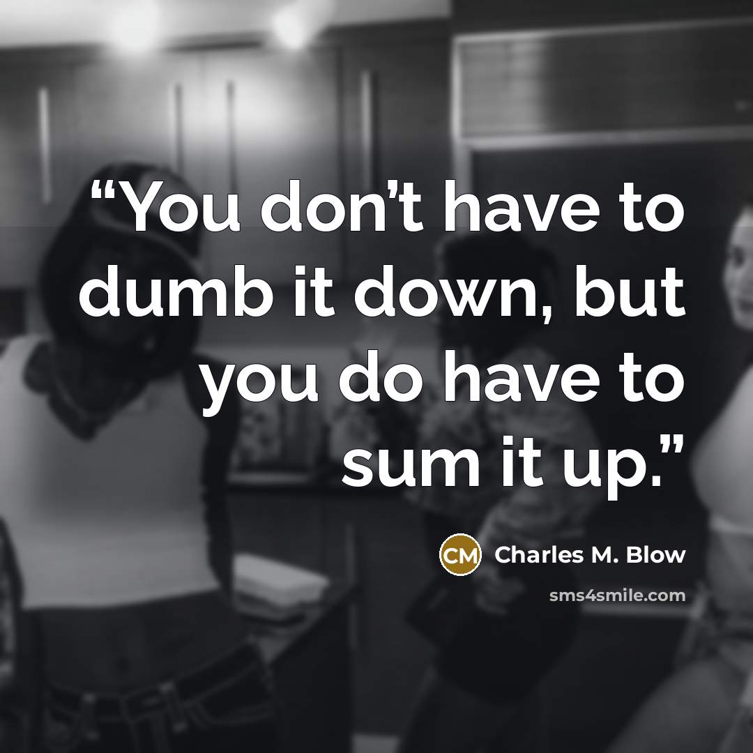 “You don’t have to dumb it down, but you do have to sum it up.” quote by Charles M. Blow