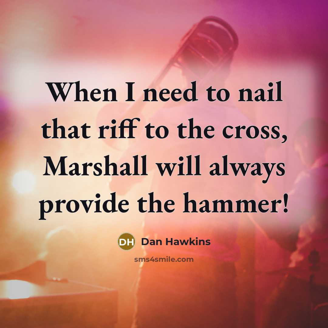 “When I need to nail that riff to the cross, Marshall will always provide the hammer!” quote by Dan Hawkins