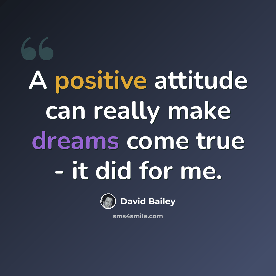 “A positive attitude can really make dreams come true - it did for me.” quote by David Bailey