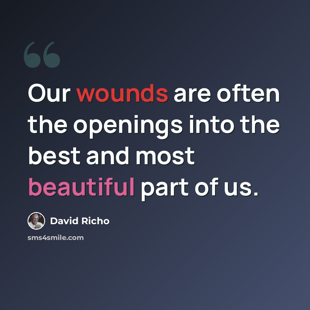 “Our wounds are often the openings into the best and most beautiful part of us.” quote by David Richo