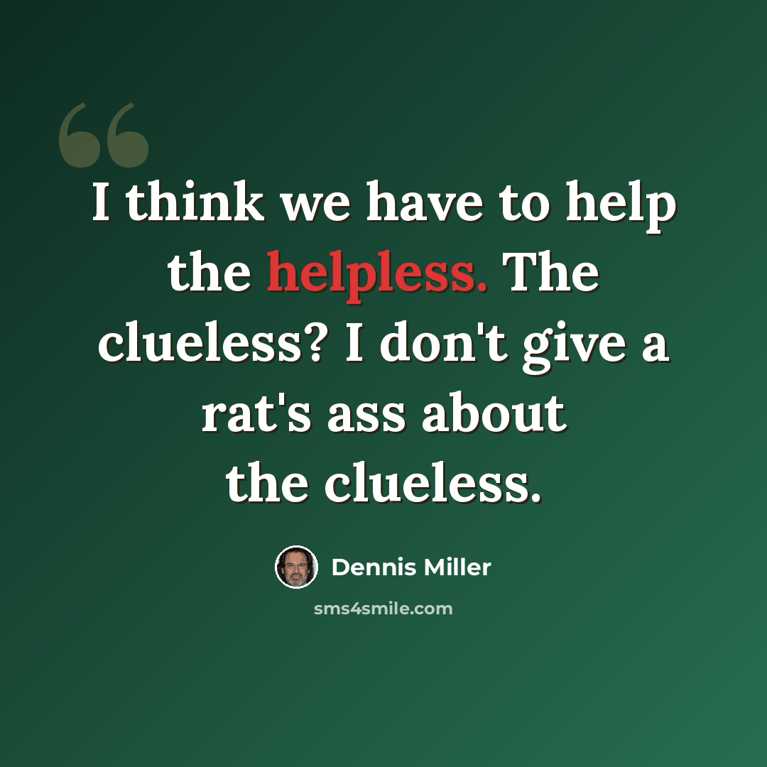 “I think we have to help the helpless. The clueless? I don't give a rat's ass about the clueless.” quote by Dennis Miller