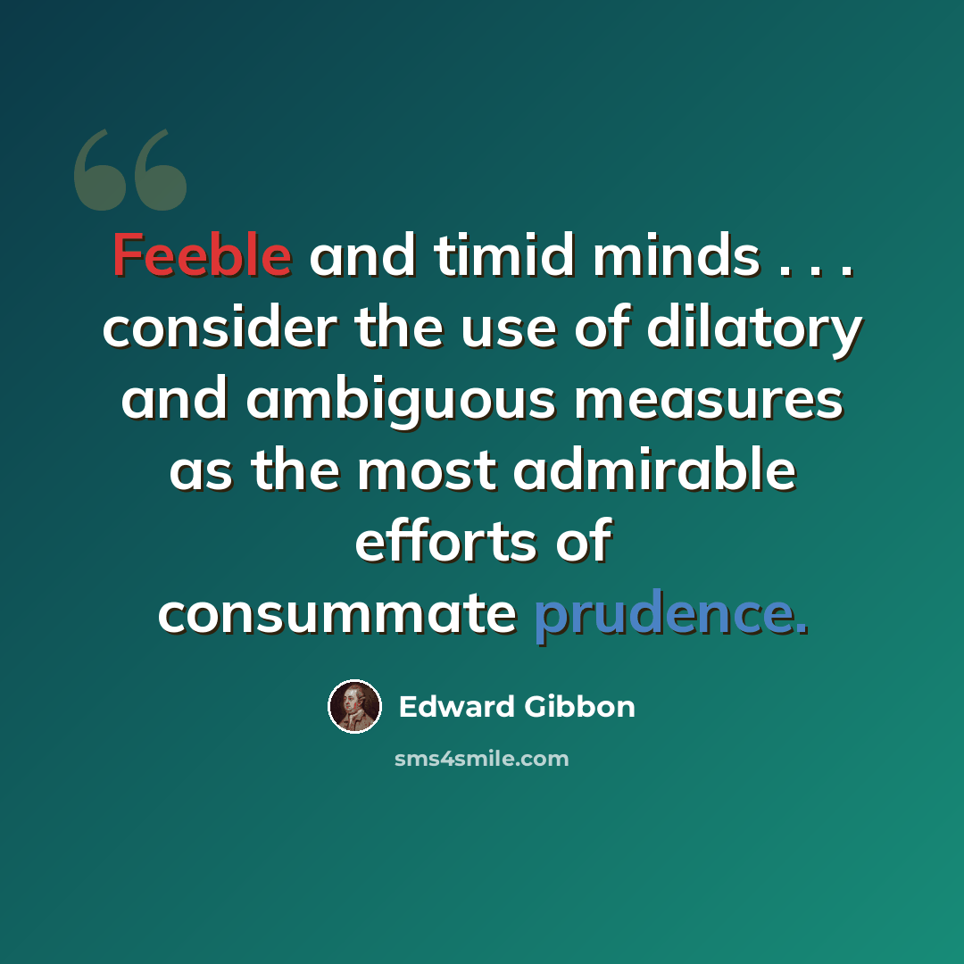 “Feeble and timid minds . . . consider the use of dilatory and ambiguous measures as the most admirable efforts of consummate prudence.” quote by Edward Gibbon